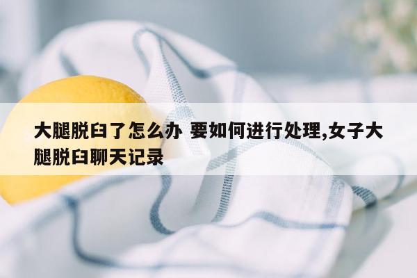 大腿脱臼了怎么办 要如何进行处理,女子大腿脱臼聊天记录