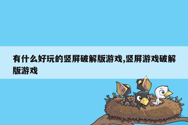 有什么好玩的竖屏破解版游戏,竖屏游戏破解版游戏