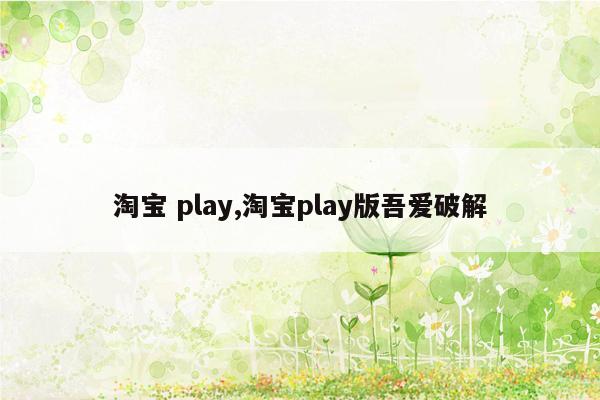 淘宝 play,淘宝play版吾爱破解