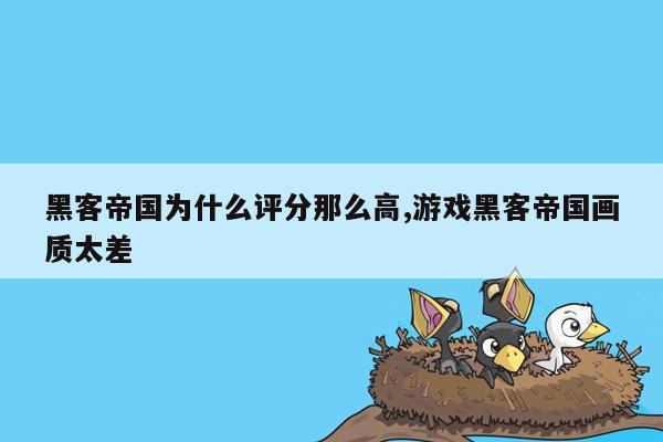 黑客帝国为什么评分那么高,游戏黑客帝国画质太差