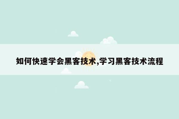 如何快速学会黑客技术,学习黑客技术流程