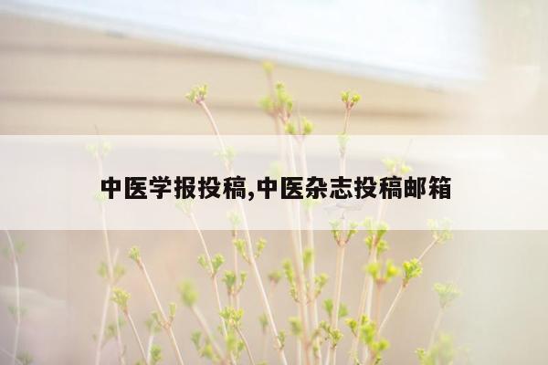 中医学报投稿,中医杂志投稿邮箱