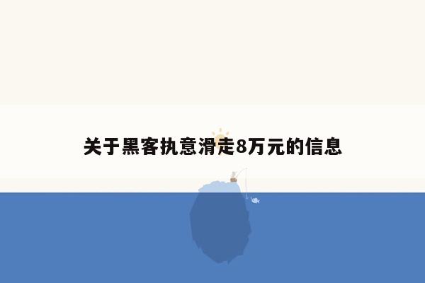 关于黑客执意滑走8万元的信息