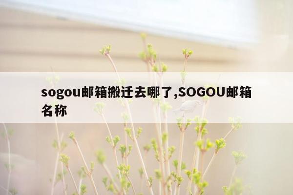 sogou邮箱搬迁去哪了,SOGOU邮箱名称