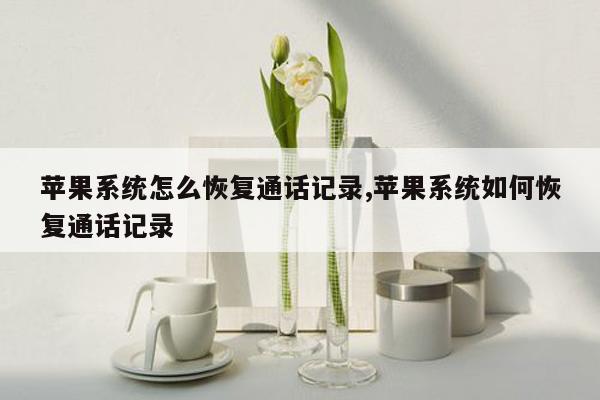 苹果系统怎么恢复通话记录,苹果系统如何恢复通话记录