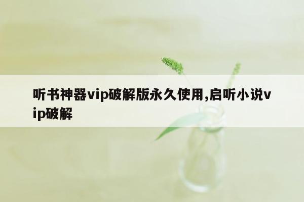 听书神器vip破解版永久使用,启听小说vip破解