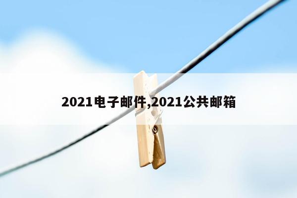 2021电子邮件,2021公共邮箱