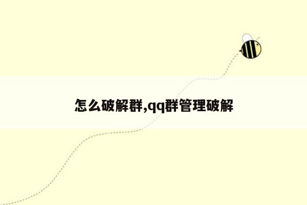 怎么破解群,qq群管理破解