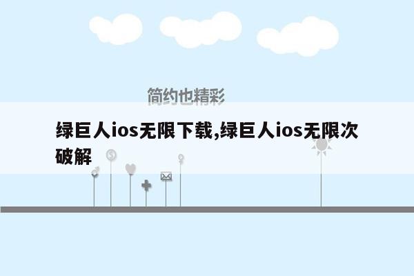 绿巨人ios无限下载,绿巨人ios无限次破解