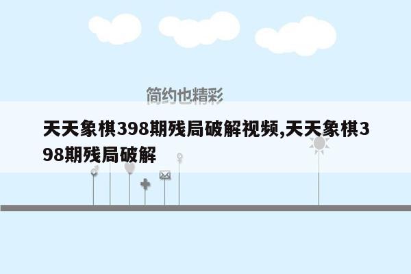 天天象棋398期残局破解视频,天天象棋398期残局破解