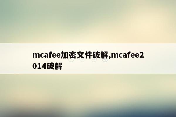 mcafee加密文件破解,mcafee2014破解