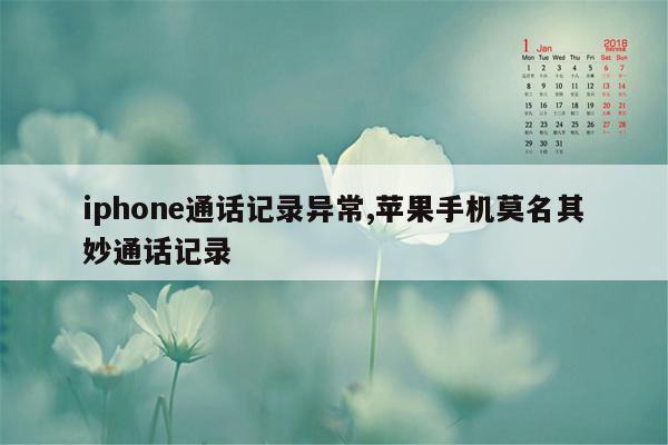 iphone通话记录异常,苹果手机莫名其妙通话记录