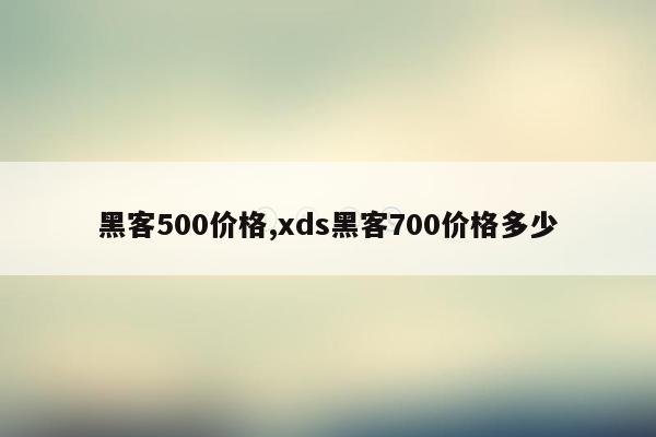 黑客500价格,xds黑客700价格多少