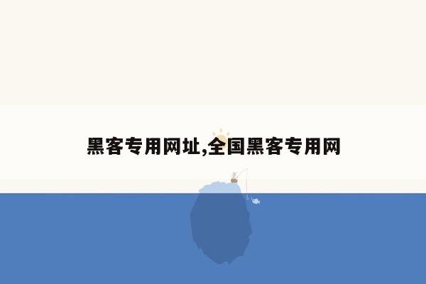 黑客专用网址,全国黑客专用网