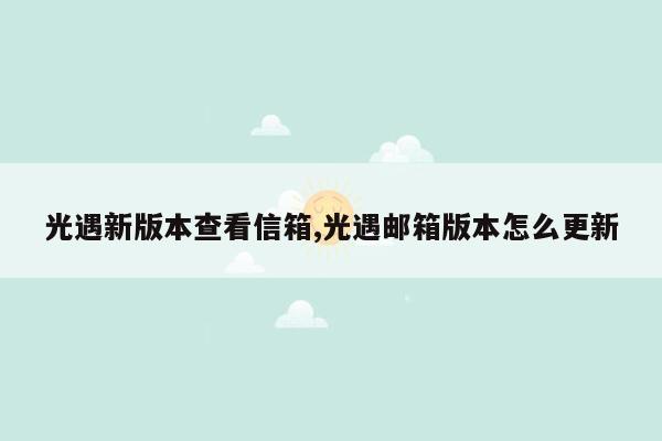 光遇新版本查看信箱,光遇邮箱版本怎么更新