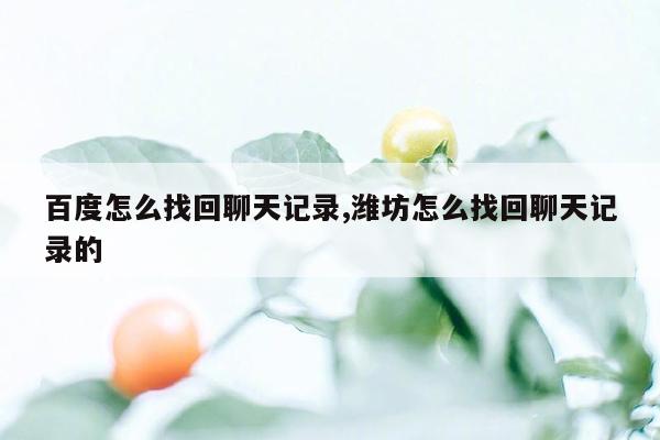 百度怎么找回聊天记录,潍坊怎么找回聊天记录的