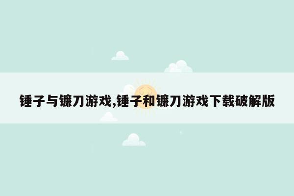 锤子与镰刀游戏,锤子和镰刀游戏下载破解版