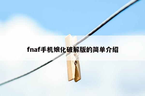 fnaf手机娘化破解版的简单介绍