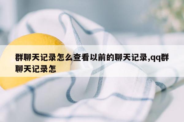 群聊天记录怎么查看以前的聊天记录,qq群聊天记录怎