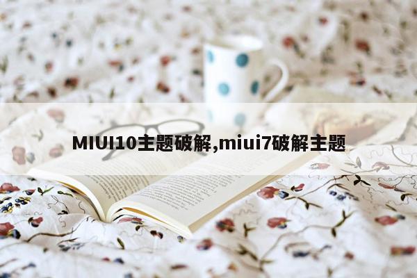 MIUI10主题破解,miui7破解主题