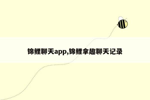 锦鲤聊天app,锦鲤拿趣聊天记录