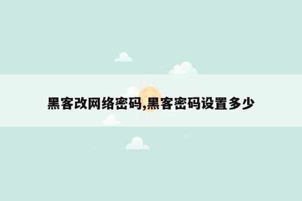 黑客改网络密码,黑客密码设置多少