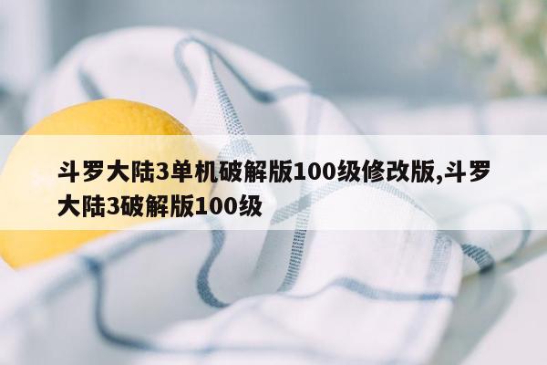 斗罗大陆3单机破解版100级修改版,斗罗大陆3破解版100级