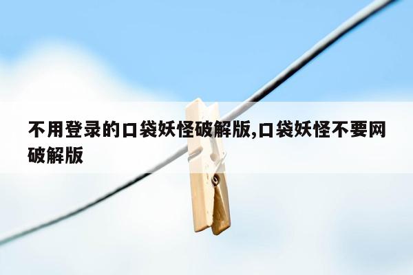 不用登录的口袋妖怪破解版,口袋妖怪不要网破解版