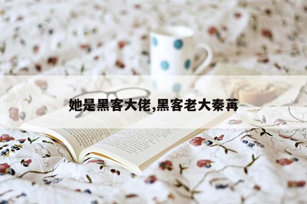 她是黑客大佬,黑客老大秦苒