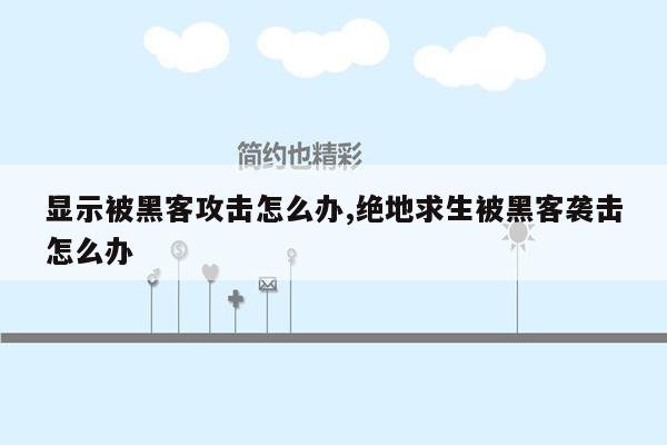 显示被黑客攻击怎么办,绝地求生被黑客袭击怎么办