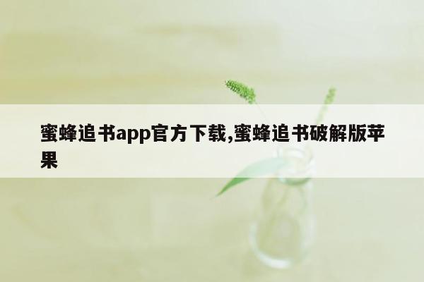 蜜蜂追书app官方下载,蜜蜂追书破解版苹果