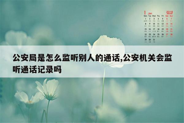 公安局是怎么监听别人的通话,公安机关会监听通话记录吗