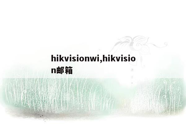 hikvisionwi,hikvision邮箱