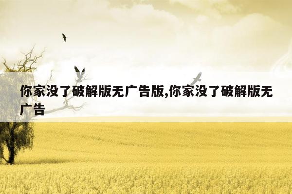 你家没了破解版无广告版,你家没了破解版无广告