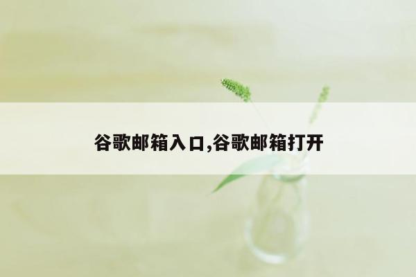 谷歌邮箱入口,谷歌邮箱打开