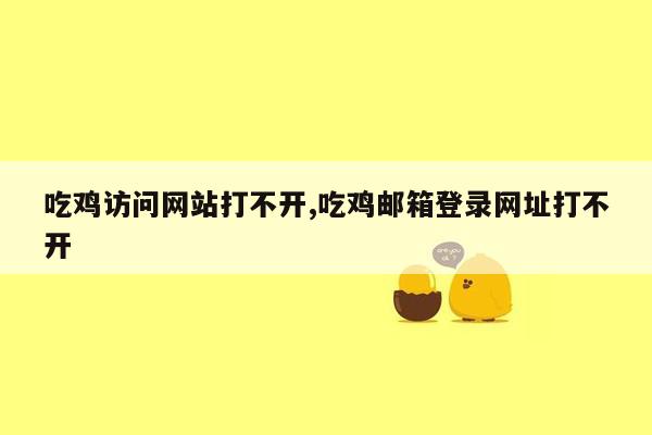 吃鸡访问网站打不开,吃鸡邮箱登录网址打不开