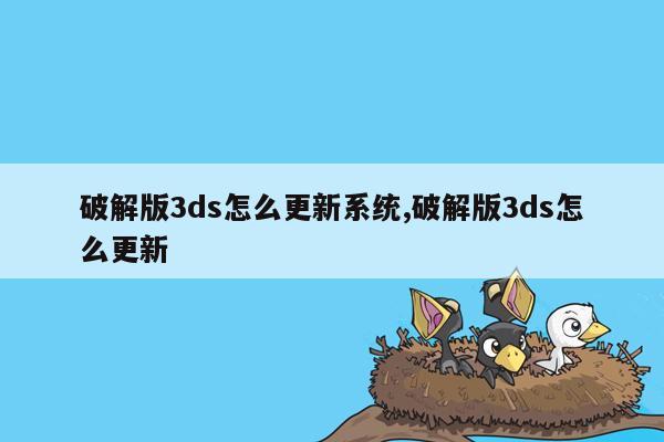 破解版3ds怎么更新系统,破解版3ds怎么更新