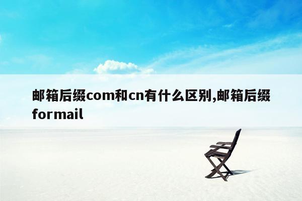 邮箱后缀com和cn有什么区别,邮箱后缀formail