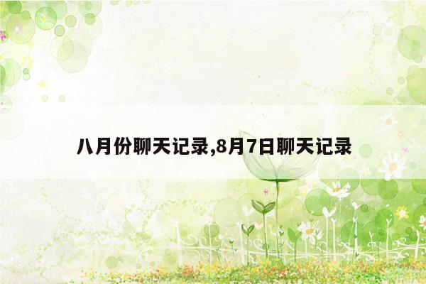 八月份聊天记录,8月7日聊天记录