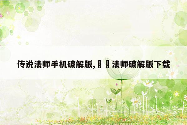 传说法师手机破解版,呯呯法师破解版下载