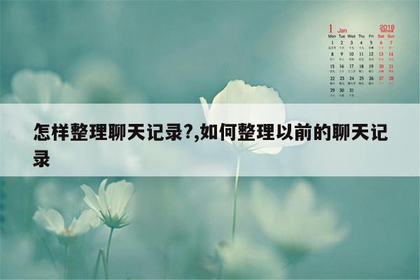 怎样整理聊天记录?,如何整理以前的聊天记录