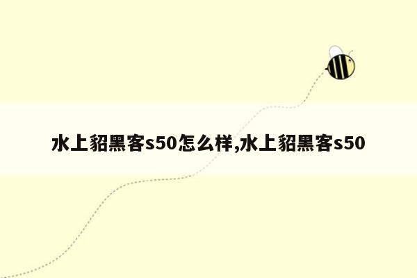 水上貂黑客s50怎么样,水上貂黑客s50