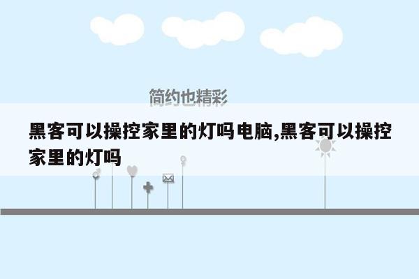 黑客可以操控家里的灯吗电脑,黑客可以操控家里的灯吗