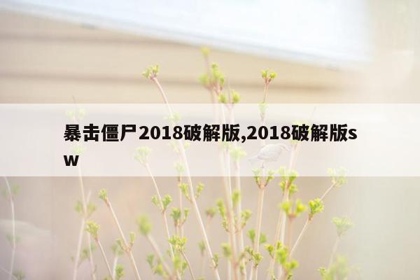 暴击僵尸2018破解版,2018破解版sw