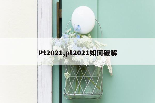 Pt2021,pt2021如何破解