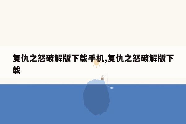 复仇之怒破解版下载手机,复仇之怒破解版下载