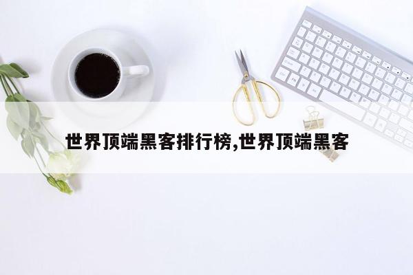 世界顶端黑客排行榜,世界顶端黑客