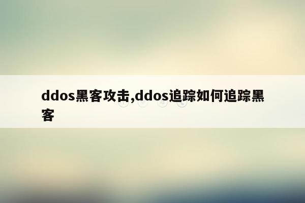 ddos黑客攻击,ddos追踪如何追踪黑客