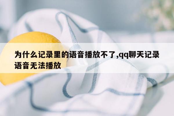 为什么记录里的语音播放不了,qq聊天记录语音无法播放