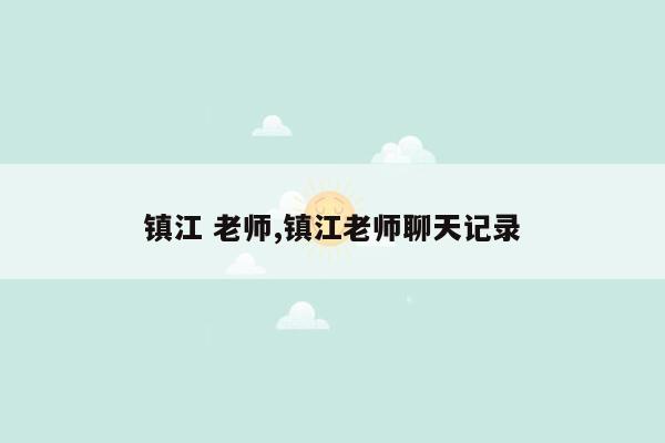 镇江 老师,镇江老师聊天记录